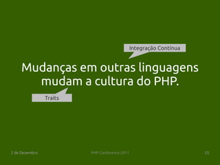 Integração Contínua


     Mudanças em outras linguagens
       mudam a cultura do PHP.
                Traits




2 de Dezembro            PHP Conference 2011                         25
 