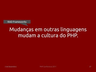 RAD Frameworks


     Mudanças em outras linguagens
       mudam a cultura do PHP.




2 de Dezembro       PHP Conference 2011   27
 