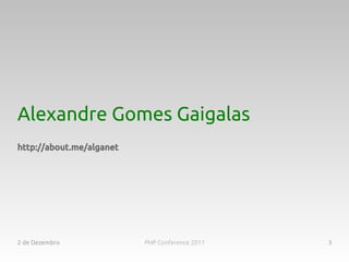Alexandre Gomes Gaigalas
http://about.me/alganet




2 de Dezembro             PHP Conference 2011   3
 