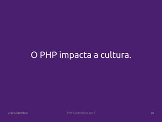 O PHP impacta a cultura.




2 de Dezembro           PHP Conference 2011   30
 