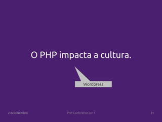 O PHP impacta a cultura.


                                   Wordpress




2 de Dezembro           PHP Conference 2011    31
 