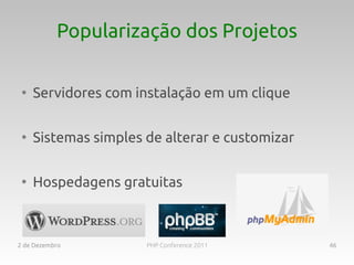 Popularização dos Projetos

 ●
     Servidores com instalação em um clique

 ●
     Sistemas simples de alterar e customizar

 ●
     Hospedagens gratuitas



2 de Dezembro         PHP Conference 2011       46
 