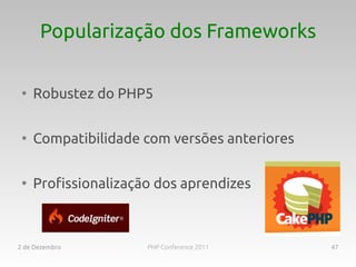 Popularização dos Frameworks

 ●
     Robustez do PHP5

 ●
     Compatibilidade com versões anteriores

 ●
     Profissionalização dos aprendizes



2 de Dezembro         PHP Conference 2011     47
 