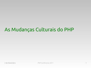As Mudanças Culturais do PHP




2 de Dezembro   PHP Conference 2011   1
 