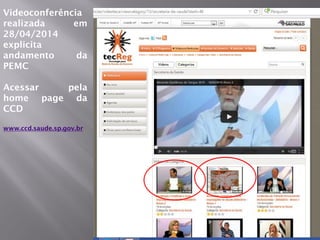 m
Videoconferência
realizada em
28/04/2014
explicita
andamento da
PEMC
Acessar pela
home page da
CCD
www.ccd.saude.sp.gov.br
 