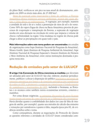 MUDANÇAS CLIMáTICAS


do plano Real, verificou-se um pico na taxa anual de desmatamento, atin-
gindo em 2004 os níveis mais altos, de 27.000 km?.
    Além de essencial como reservatório e fonte de carbono, a Floresta
Amazônica oferece inúmeros serviços ambientais, muitos dos quais afe-
tam o clima direta ou indiretamente. A vegetação, por exemplo, mantém
a umidade do solo e do ar e reduz a penetração de raios de sol e do vento.
Como 50% do vapor d’água de chuva na Bacia Amazônica provém de pro-
cessos de evaporação e transpiração da floresta, a supressão de vegetação
resulta em uma alteração na circulação do vento que impacta o volume de
chuva e nebulosidade na região. Uma mudança no regime de chuvas pode
chegar a afetar as precipitações em quase todo o país.

Mais informações sobre este tema podem ser encontrados em estudos
de organizações como Inpa (Instituto Nacional de Pesquisas da Amazônia),
Museu Goeldi, Ipam (Instituto de Pesquisa Ambiental da Amazônia), Inpe
(Instituto Nacional de Pesquisas Espaciais) e Imazon (Instituto do Homem
e Meio Ambiente da Amazônia), entre outras instituições destinadas à pes-
quisa nessa área.


Redução de emissões pelo setor de LULUCF
O artigo 4 da Convenção do Clima menciona as medidas que deveriam
ser adotadas pelo setor de LULUCF São elas: elaborar, atualizar periodica-
                                    .
mente, publicar e colocar à disposição do público inventários nacionais de
emissões antrópicas por fontes e de remoções antrópicas por sumidouros
de todos os GEE; e promover e cooperar na conservação e fortalecimento
de sumidouros e reservatórios de GEE, incluindo a biomassa, as flores-
tas e os oceanos como também outros ecossistemas terrestres, costeiros e
marinhos.
    Por conta dessas exigências, as primeiras discussões do setor ficaram
muito tempo em torno de como deveria ser a elaboração dos inventários.
Havia dúvidas quanto à confiabilidade dos dados (no caso de falta de ima-
gens de satélite, por exemplo), quanto aos métodos de cálculo das emissões
e remoções por sumidouros e quanto à falta, naquela época pós-92, de evi-
dência científica sobre o tema.
    Como conseqüência, durante as negociações do Protocolo de Quioto
as questões referentes a atividades de LULUCF foram consideradas com-

                                                                             29
 