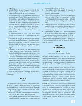 miNUta dO PrOJetO de lei


    específicos;                                                     relacionadas à mudança do clima;
III. o Poder Público deverá introduzir medidas de efici-        II.  a promoção, incentivo e divulgação de pesquisas re-
      ência energética e ampliação de áreas verdes em seus           lacionadas aos efeitos da mudança do clima sobre a
      projetos de edificações de habitação popular;                  saúde e o meio ambiente;
IV. o projeto básico de obras e serviços de engenharia          III. a adoção de procedimentos direcionados de vigilância
      contratados pelo Poder Público, que envolvam o uso             ambiental, epidemiológica e entomológica em locais
      de produtos e subprodutos de madeira, somente po-              e em situações selecionadas, com vistas à detecção
      derá ser aprovado pela autoridade competente caso              rápida de sinais de efeitos biológicos de mudança do
      contemple, de forma expressa, a obrigatoriedade do             clima;
      emprego de produtos e subprodutos de madeira que          IV. o aperfeiçoamento de programas de controle de do-
      tenham procedência legal e de manejo sustentável;              enças infecciosas de ampla dispersão, com altos níveis
V. o poder público fomentará o uso do agregado reci-                 de endemicidade e sensíveis ao clima, especialmente a
      clado das demolições e reutilização de materiais nas           malária e a dengue;
      obras públicas.                                           V. o treinamento da defesa civil e criação de sistemas
§ 1º. A exigência prevista no “caput” deste artigo deverá            de alerta rápido para o gerenciamento dos impactos
      constar como requisito para a elaboração do projeto            sobre a saúde decorrentes da mudança do clima.
      executivo.                                                O Poder Executivo divulgará anualmente dados relativos
§ 2º. Nos editais de licitação de obras e serviços de enge-     ao impacto das mudanças climáticas sobre a saúde pública
      nharia que utilizem produtos e subprodutos de ma-         e as ações promovidas na área da saúde, em todos os
      deira contratados pelo Poder Público, deverá constar      níveis de governo.
      da especificação do objeto o emprego de produtos
      e subprodutos de madeira que tenham procedência                                 TÍTULO V
      legal.                                                                       INSTRUMENTOS
§ 3º. Para efeito da fiscalização a ser efetuada pelo Poder
      Público, quanto à utilização de madeira que tenham                               Seção I
      procedência legal, o contratado deverá manter em seu               Instrumentos de Informação e Gestão
      poder os respectivos documentos comprobatórios.
§ 4º. Os órgãos competentes deverão exigir, no momento          O Poder Executivo publicará, a cada dois anos, um Plano
      da assinatura dos contratos de que trata este artigo, a   de Ação para implementação dos objetivos contidos nesta
      apresentação, pelos contratantes, de declaração firma-    norma em todas as esferas de governo, a ser elaborado
      da sob as penas da lei, do compromisso de utilização      com participação e oitiva da sociedade civil, sob coordena-
      de produtos e subprodutos de madeira ou de ori-           ção do Fórum Brasileiro de Mudanças Climáticas.
      gem florestal que tenham procedência legal e sejam
      oriundos de manejo sustentável, conforme definido         O Poder Executivo publicará, a cada dois anos, um docu-
      em regulamentação.                                        mento de comunicação contendo inventários de emissões
As leis de parcelamento, uso e ocupação do solo devem           antrópicas por fontes e de remoções antrópicas por su-
fixar parâmetros e critérios de arquitetura e urbanismo         midouros de gases de efeito estufa em seu território, bem
sustentáveis.                                                   como informações sobre as medidas executadas para mi-
                                                                tigar e permitir adaptação à mudança do clima, utilizando
                        Seção XI                                metodologias internacionalmente aceitas, devidamente
                          Saúde                                 adaptadas à realidade brasileira, quando couber.

O Poder Executivo deverá investigar e monitorar os fato-        Parágrafo único. O inventário elaborado nos termos deste
res de risco à vida e à saúde decorrentes da mudança do         artigo será utilizado como instrumento de acompanha-
clima e implementar as medidas necessárias de prevenção         mento de possíveis interferências antrópicas no sistema
e tratamento, de modo a evitar ou minimizar seus impac-         climático e de planejamento das ações e políticas de
tos sobre a saúde pública.                                      governo e da sociedade, destinadas à implementação
Cabe ao Poder Executivo, sob a coordenação do Ministé-          dos programas nacionais, estaduais e municipais sobre
    rio da Saúde, sem prejuízo de outras medidas:               mudanças climáticas, e para orientar a tomada de decisão
I. a realização de campanhas de esclarecimento sobre as         governamental nas negociações internacionais sobre a
    causas, efeitos e formas de se evitar e tratar as doenças   matéria.

                                                                                                                   83
 