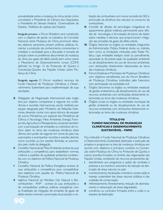 ObservatóriO dO Clima


   ponsabilidade sobre a mudança do clima, tendo como                lização de combustíveis com menor emissão de GEE e
   convidados o Presidente da Câmara dos Deputados,                  promoção da eficiência dos veículos no consumo de
   o Presidente do Senado Federal, Governadores de                   combustíveis.
   Estados, Prefeitos de capitais dos Estados.               VII.    Comitês de difusão de tecnologias mitigadoras do
                                                                     aquecimento global: instância permanente para difu-
   Parágrafo primeiro: o Fórum Brasileiro será constituído           são de tecnologias e formulação de banco de dados
   com o objetivo de apoiar os trabalhos da Comissão                 sobre medidas e técnicas que proporcionam mitiga-
   Nacional sobre Mudança do Clima, promover deba-                   ção das emissões de gases de efeito estufa.
   tes, elaborar pareceres, propor políticas públicas, fo-   VIII.   Órgãos Setoriais: os órgãos ou entidades integrantes
   mentar a produção de conhecimento, conscientizar e                da Administração Pública Federal, direta ou indireta,
   mobilizar a sociedade para a discussão e tomada de                bem como as fundações instituídas pelo Poder Pú-
   posição sobre os problemas decorrentes da mudança                 blico, cujas entidades estejam, total ou parcialmente,
   do clima por gases de efeito estufa, bem como sobre               associadas às de preservação da qualidade ambiental
   o Mecanismo de Desenvolvimento Limpo (CDM)                        ou de disciplinamento do uso de recursos ambientais
   definido no Artigo 12 do Protocolo de Quioto à                    com atribuições diretamente relacionadas ao tema
   Convenção-Quadro das Nações Unidas sobre Mu-                      das mudanças climáticas;
   dança do Clima.                                           IX.     Fóruns Estaduais e Municipais de Mudanças Climáticas:
                                                                     com objetivos semelhantes aos do Fórum Brasileiro
   Parágrafo segundo: O Fórum receberá recursos do                   de Mudanças Climáticas, instituídos pelo Executivo,
   Fundo Nacional de Mudanças Climáticas e Desen-                    com participação da sociedade civil.
   volvimento Sustentável para implementação de suas         X.      Órgãos Seccionais: os órgãos ou entidades estaduais
   atividades.                                                       de gestão ambiental ou de disciplinamento do uso de
                                                                     recursos ambientais com atribuições diretamente re-
III. Delegação de Negociação Internacional: este órgão               lacionadas ao tema das mudanças climáticas;
    terá por objetivo comparecer e negociar em confe-        XI.     Órgãos Locais: os órgãos ou entidades municipais de
    rências e reuniões internacionais, sendo chefiado por            gestão ambiental ou de disciplinamento do uso de
    equipe designada pelo Ministério de Relações Exte-               recursos ambientais com atribuições diretamente re-
    riores, devendo contar com apoio técnico de equipes              lacionadas ao tema das mudanças climáticas.
    de outros Ministérios, em especial dos Ministérios de
    Ciência e Tecnologia, Meio Ambiente, Energia, Trans-                         TÍTULO VII
    portes, Agricultura e Planejamento, contando também                FUNDO NACIONAL DE MUDANÇAS
    com a participação de entidades ou indivíduos de no-               CLIMÁTICAS E DESENVOLVIMENTO
    tório saber no tema das mudanças climáticas, estes                      SUSTENTÁVEL - FNMC
    últimos sem poder de negociar em nome do país, mas
    autorizados a acompanhar reuniões e sessões abertas      Fica instituído o Fundo Nacional de Mudanças Climáticas
    como ouvintes, ou em sessões fechadas se autoriza-       e Desenvolvimento Sustentável, destinado à execução de
    dos pelo chefe da delegação.                             projetos e programas na área de mudanças climáticas, em
IV. Conselho Nacional do Meio Ambiente: acresce às suas      acordo com objetivos e princípios contidos na Conven-
    atribuições a competência para estabelecer normas,       ção sobre Mudança do Clima, no Protocolo de Quioto, e
    critérios e padrões de qualidade ambiental condizen-     outros acordos firmados no âmbito das negociações das
    tes com os objetivos da Política Nacional de Mudança     Nações Unidas, constituído de recursos provenientes de:
    Climática.                                               I. atendimento aos programas e ações de combate à
V. Conselho Nacional de Política Energética: acresce às           pobreza e ao incentivo voluntário de redução da des-
    suas atribuições a competência para compatibilizar            truição de áreas naturais no país;
    seus objetivos com aqueles da Política Nacional de       II. monitoramento, fiscalização, inventário, conservação e
    Mudança Climática.                                            manejo sustentável das áreas naturais públicas e das
VI. Agência Nacional do Petróleo, Gás Natural e Bio-              unidades de conservação;
    combustíveis - ANP : acresce às suas atribuições a       III. reflorestamento, florestamento, redução de desmata-
    de compatibilizar políticas públicas energéticas com          mento e restauração de áreas degradadas;
    as finalidades de mitigação de emissões de gases de      IV. convênios ou contratos firmados entre a união e os
    efeito estufa, incluindo a promoção da produção e uti-        estados da federação;

90
 