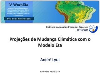 Instituto Nacional de Pesquisas Espaciais
                                                 CPTEC/CCST



Projeções de Mudança Climática com o
             Modelo Eta

             André Lyra

             Cachoeira Paulista, SP
 