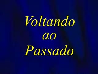Voltando
ao
Passado
 