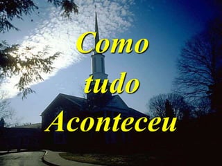 Como
tudo
Aconteceu
 