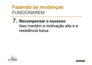 Fazendo as mudanças
FUNCIONAREM
7.   Recompensar o sucesso
     Isso mantém a moti ação alta e a
                     motivação
     resistência baixa
 