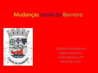 Mudanças social do Barreiro




                Trabalho realizado por:
                   Aldina André nº1
                  Endira Maocha nº3
                    Neiva Vaz nº11
 