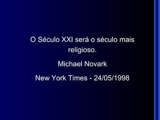 O Século XXI será o século mais religioso. Michael Novark New York Times - 24/05/1998 