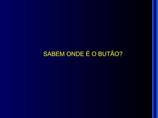SABEM ONDE É O BUTÃO? 