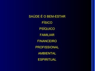 SAÚDE É O BEM-ESTAR FÍSICO PSÍQUICO FAMILIAR FINANCEIRO PROFISSIONAL AMBIENTAL ESPIRITUAL 