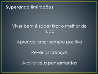 Viver bem é saber tirar o melhor de
tudo
Aprender a ser sempre positivo
Rever as crenças
Avaliar seus pensamentos
 