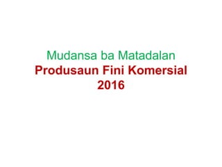 Mudansa ba Matadalan
Produsaun Fini Komersial
2016
 