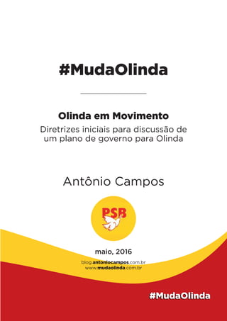 #MudaOlinda
Olinda em Movimento
Diretrizes iniciais para discussão de
um plano de governo para Olinda
Antônio Campos
maio, 2016
blog.antoniocampos.com.br
www.mudaolinda.com.br
 