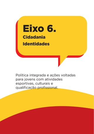 Política integrada e ações voltadas
para jovens com atividades
esportivas, culturais e
qualificação profissional.
Eixo 6.
Cidadania
Identidades
 