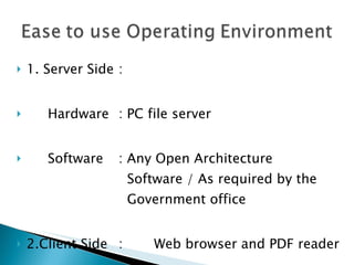 1.Server Side : Hardware : PC file server Software : Any Open Architecture   Software / As required by the   Government office 2.Client Side : Web browser and PDF reader 