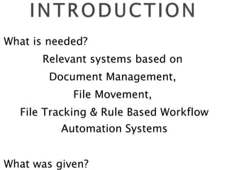 What is needed? Relevant systems based on  Document Management,  File Movement,  File Tracking & Rule Based Workflow Automation Systems What was given? The users were given file reference numbers to track the file. 