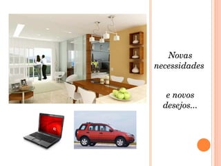 Novas necessidades  e novos desejos... 