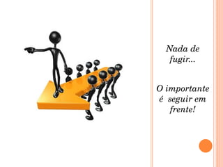 Nada de fugir... O importante é  seguir em frente! 