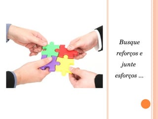 Busque reforços e junte  esforços ... 