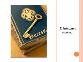 E lute para vencer... 