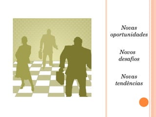 Novas oportunidades Novos  desafios Novas tendências 