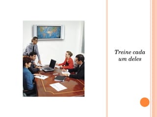 Treine cada um deles 