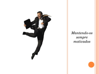 Mantendo-os sempre motivados 