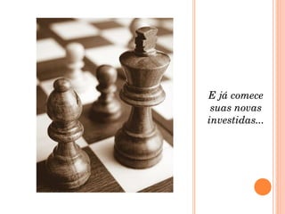 E já comece suas novas investidas... 
