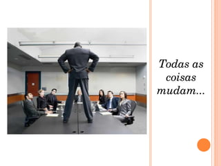Todas as coisas mudam... 
