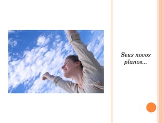 Seus novos planos... 