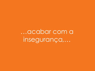 … acabar com a insegurança,… 