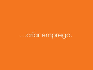 … criar emprego. 