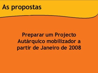 Preparar um Projecto Autárquico mobilizador a partir de Janeiro de 2008 As propostas 