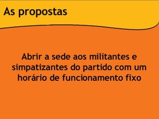 Abrir a sede aos militantes e simpatizantes do partido com um horário de funcionamento fixo As propostas 