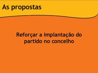 Reforçar a implantação do partido no concelho As propostas 