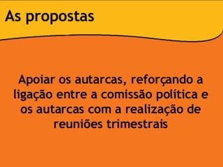 Apoiar os autarcas, reforçando a ligação entre a comissão política e os autarcas com a realização de reuniões trimestrais As propostas 