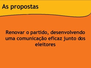 Renovar o partido, desenvolvendo uma comunicação eficaz junto dos eleitores As propostas 