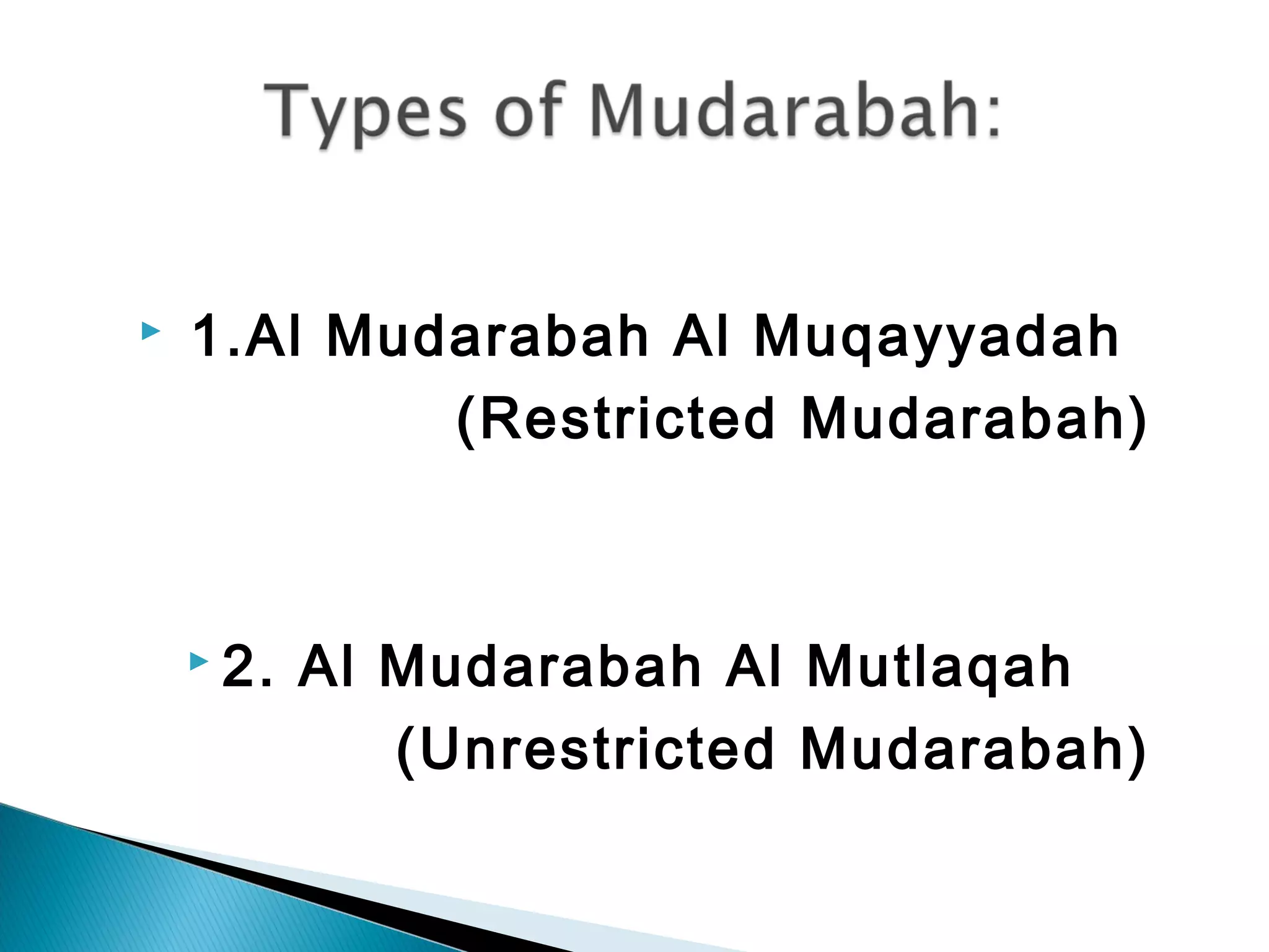   1.Al Mudarabah Al Muqayyadah
(Restricted Mudarabah)
 
 2. Al Mudarabah Al Mutlaqah
(Unrestricted Mudarabah)
 
 