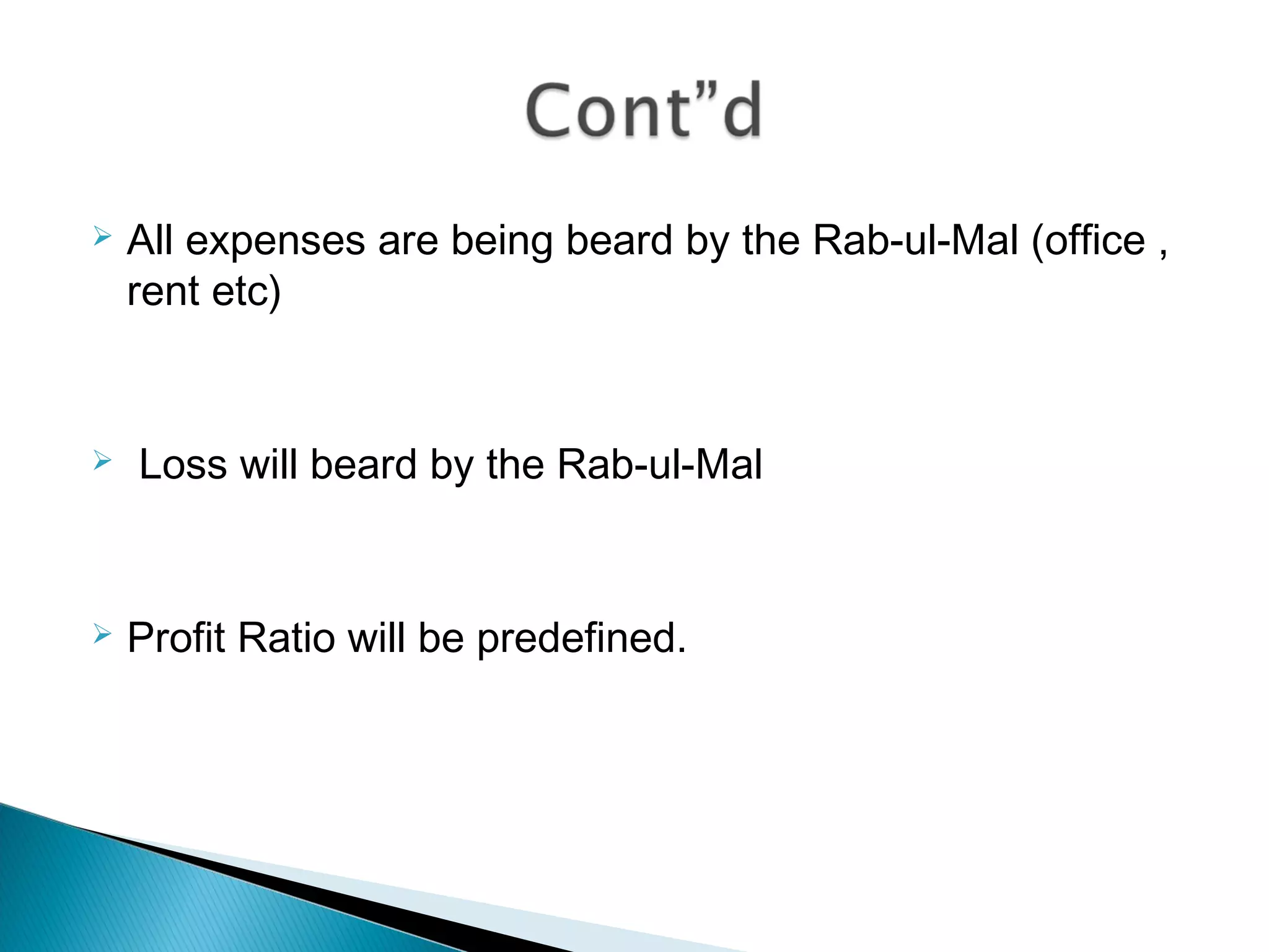  All expenses are being beard by the Rab-ul-Mal (office ,
rent etc)
 Loss will beard by the Rab-ul-Mal
 Profit Ratio will be predefined.
 