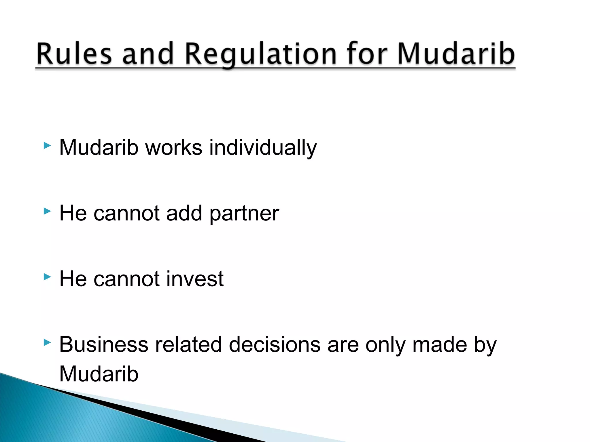  Mudarib works individually
 He cannot add partner
 He cannot invest
 Business related decisions are only made by
Mudarib
 