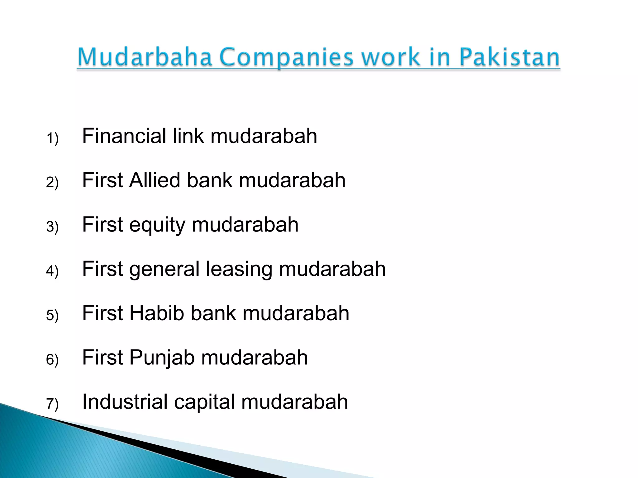 1) Financial link mudarabah
2) First Allied bank mudarabah
3) First equity mudarabah
4) First general leasing mudarabah
5) First Habib bank mudarabah
6) First Punjab mudarabah
7) Industrial capital mudarabah
 