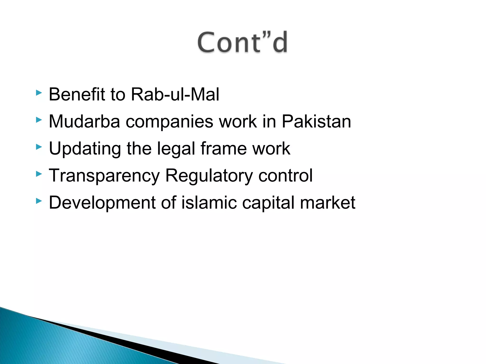 Benefit to Rab-ul-Mal
 Mudarba companies work in Pakistan
 Updating the legal frame work
 Transparency Regulatory control
 Development of islamic capital market
 
