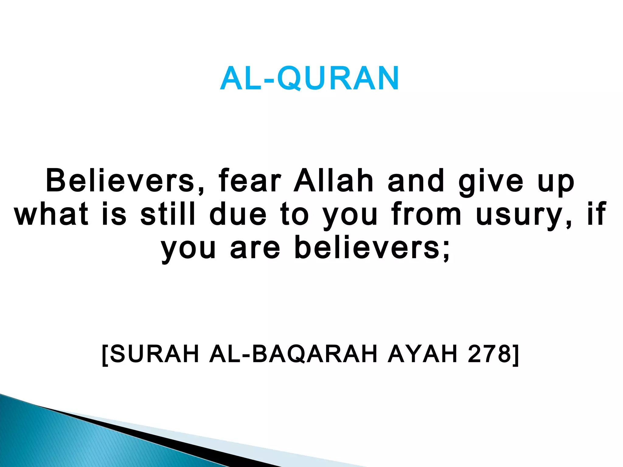 AL-QURAN
Believers, fear Allah and give up
what is still due to you from usury, if
you are believers;
[SURAH AL-BAQARAH AYAH 278]
 