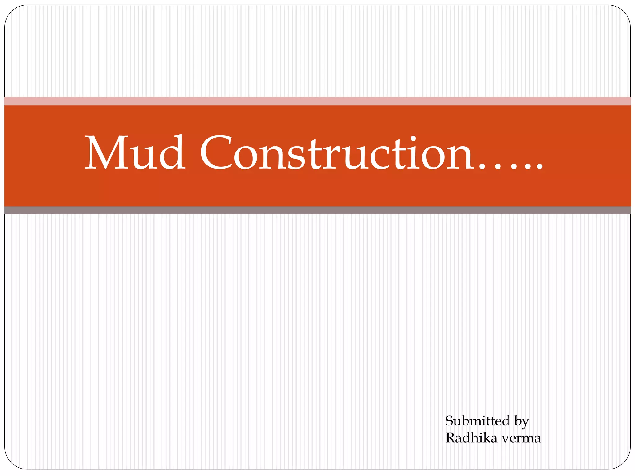 Mud Construction…..
Submitted by
Radhika verma
 